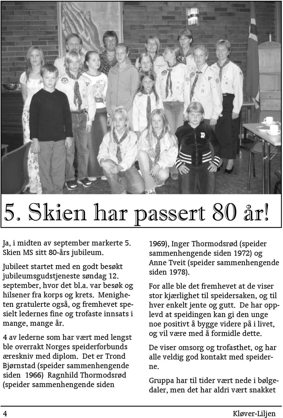 Det er Trond Bjørnstad (speider sammenhengende siden 1966) Ragnhild Thormodsrød (speider sammenhengende siden 1969), Inger Thormodsrød (speider sammenhengende siden 1972) og Anne Tveit (speider