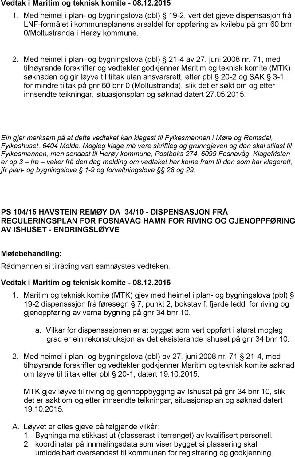 71, med tilhøyrande forskrifter og vedtekter godkjenner Maritim og teknisk komite (MTK) søknaden og gir løyve til tiltak utan ansvarsrett, etter pbl 20-2 og SAK 3-1, for mindre tiltak på gnr 60 bnr 0