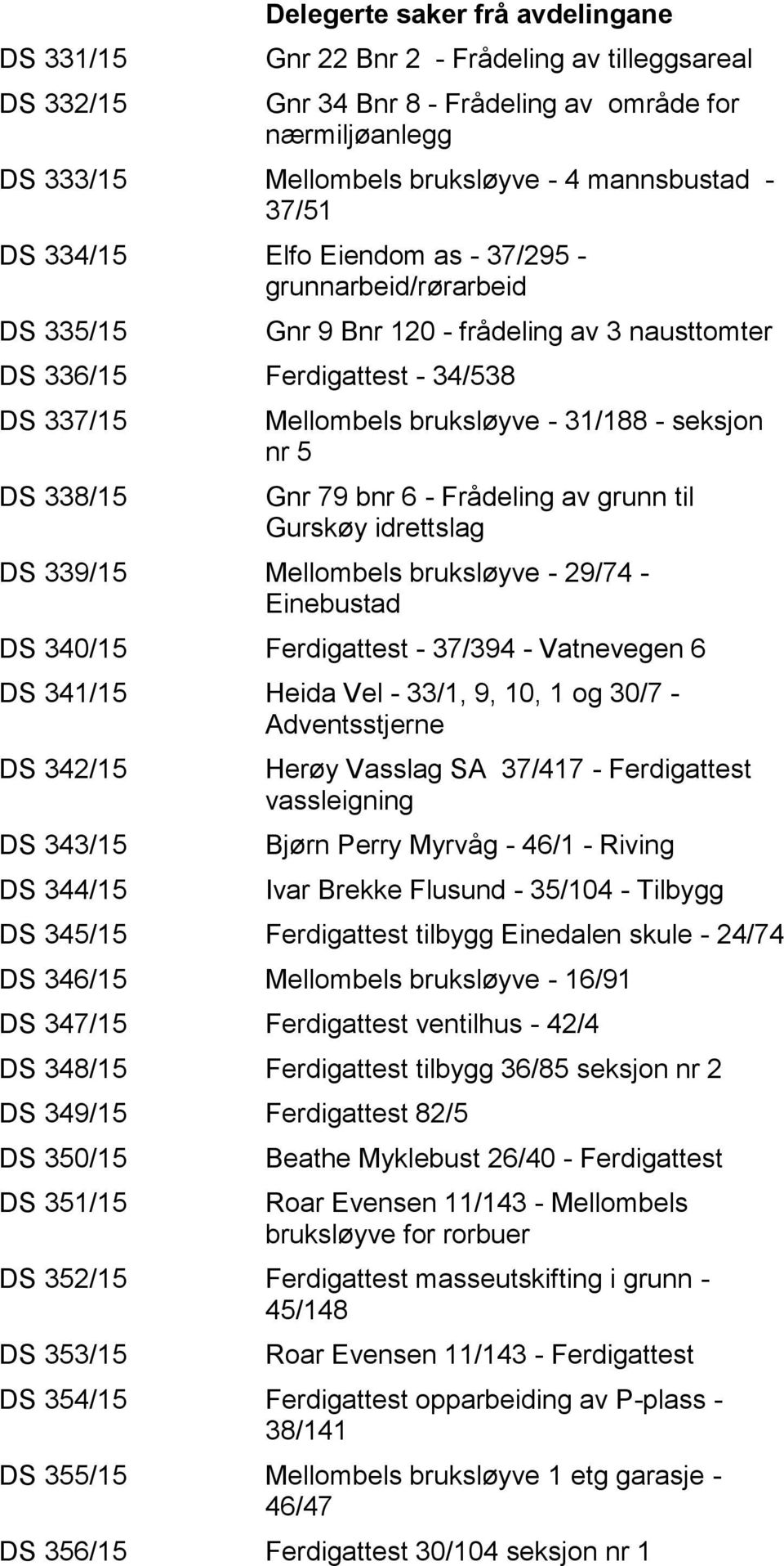 31/188 - seksjon nr 5 Gnr 79 bnr 6 - Frådeling av grunn til Gurskøy idrettslag DS 339/15 Mellombels bruksløyve - 29/74 - Einebustad DS 340/15 Ferdigattest - 37/394 - Vatnevegen 6 DS 341/15 Heida Vel