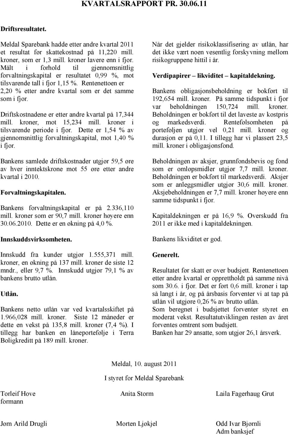 Driftskostnadene er etter andre kvartal på 17,344 mill. kroner, mot 15,234 mill. kroner i tilsvarende periode i fjor. Dette er 1,54 % av gjennomsnittlig forvaltningskapital, mot 1,40 % i fjor.