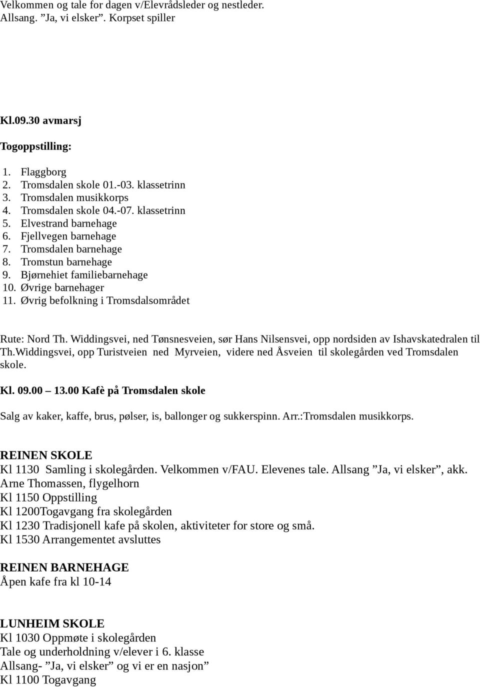 Øvrige barnehager 11. Øvrig befolkning i Tromsdalsområdet Rute: Nord Th. Widdingsvei, ned Tønsnesveien, sør Hans Nilsensvei, opp nordsiden av Ishavskatedralen til Th.