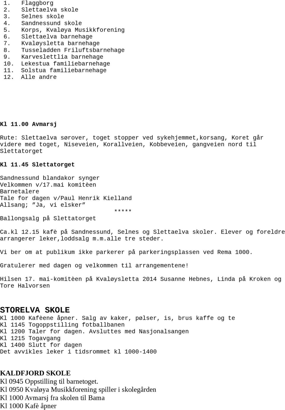 00 Avmarsj Rute: Slettaelva sørover, toget stopper ved sykehjemmet,korsang, Koret går videre med toget, Niseveien, Korallveien, Kobbeveien, gangveien nord til Slettatorget Kl 11.