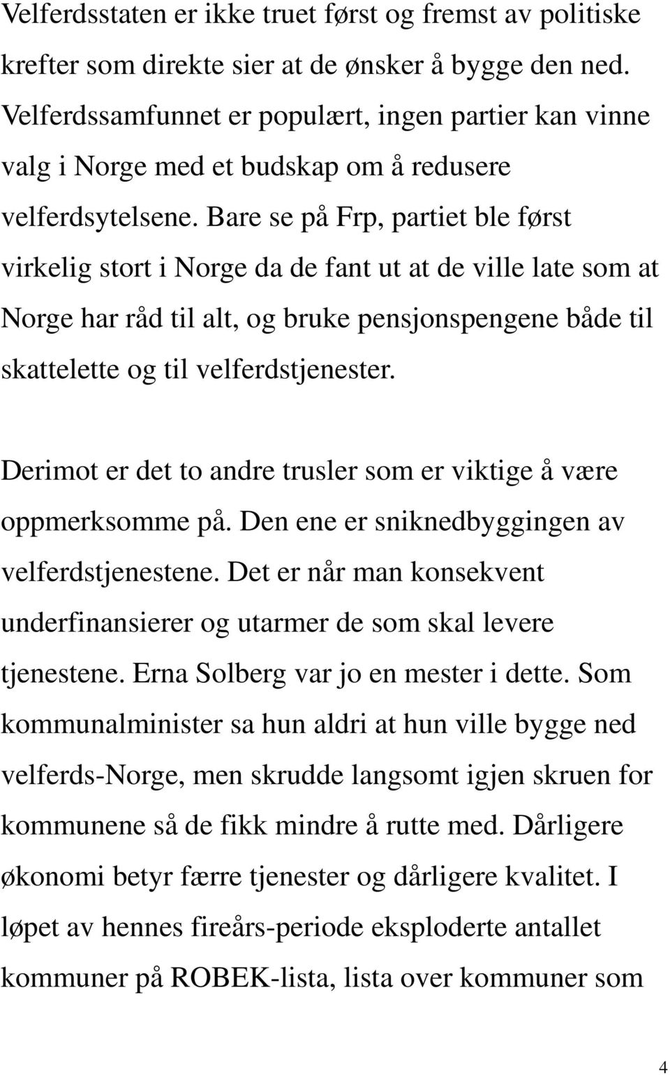 Bare se på Frp, partiet ble først virkelig stort i Norge da de fant ut at de ville late som at Norge har råd til alt, og bruke pensjonspengene både til skattelette og til velferdstjenester.