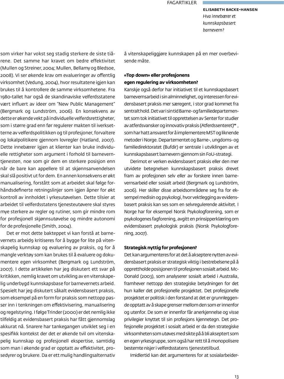 Vi ser økende krav om evalueringer av offentlig virksomhet (Vedung, 2004), hvor resultatene igjen kan brukes til å kontrollere de samme virksomhetene.