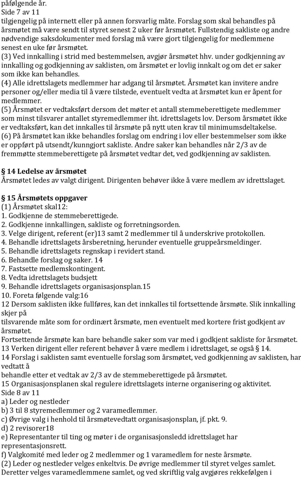 (3) Ved innkalling i strid med bestemmelsen, avgjør årsmøtet hhv. under godkjenning av innkalling og godkjenning av saklisten, om årsmøtet er lovlig innkalt og om det er saker som ikke kan behandles.