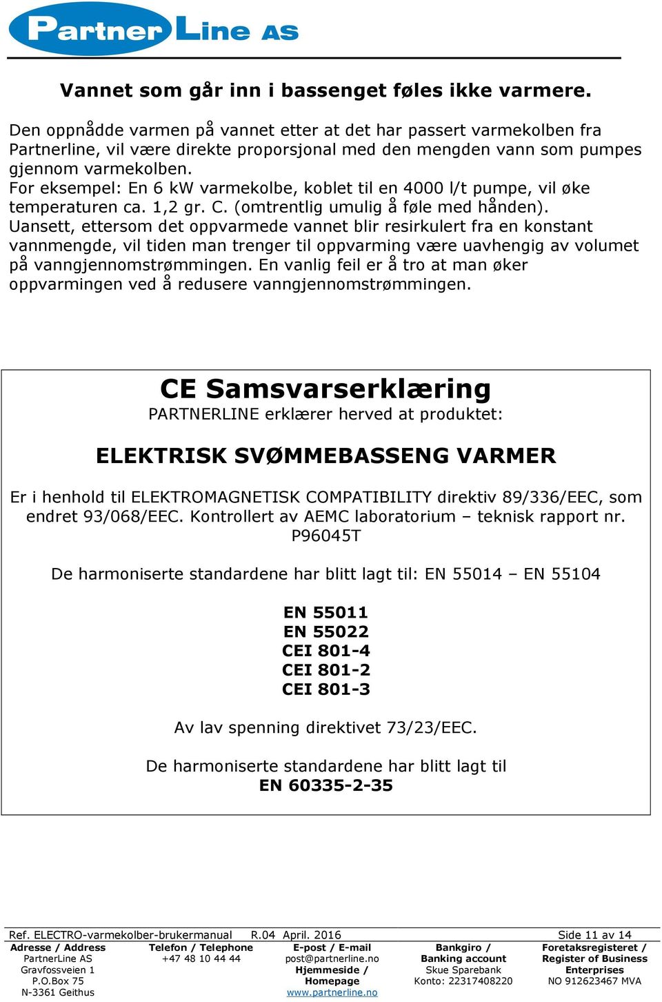 For eksempel: En 6 kw varmekolbe, koblet til en 4000 l/t pumpe, vil øke temperaturen ca. 1,2 gr. C. (omtrentlig umulig å føle med hånden).