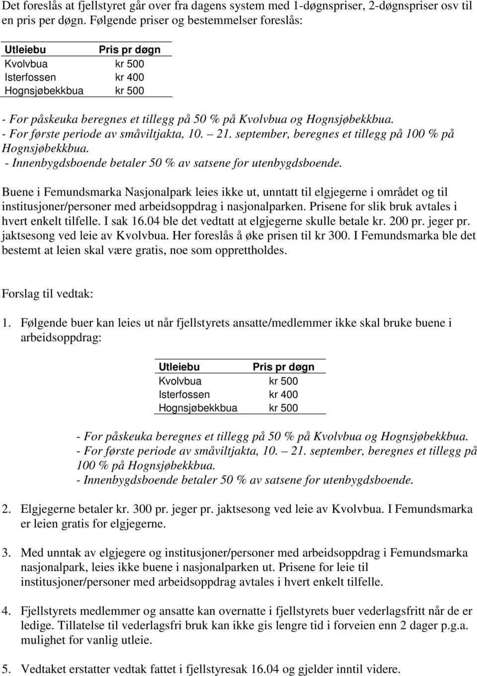 - For første periode av småviltjakta, 10. 21. september, beregnes et tillegg på 100 % på Hognsjøbekkbua. - Innenbygdsboende betaler 50 % av satsene for utenbygdsboende.