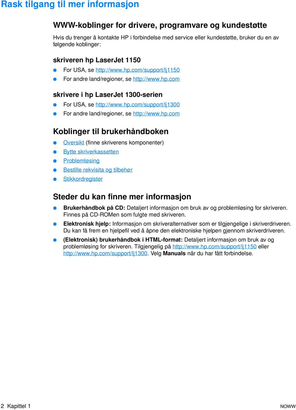 hp.com Koblinger til brukerhåndboken Oversikt (finne skriverens komponenter) Bytte skriverkassetten Problemløsing Bestille rekvisita og tilbehør Stikkordregister Steder du kan finne mer informasjon