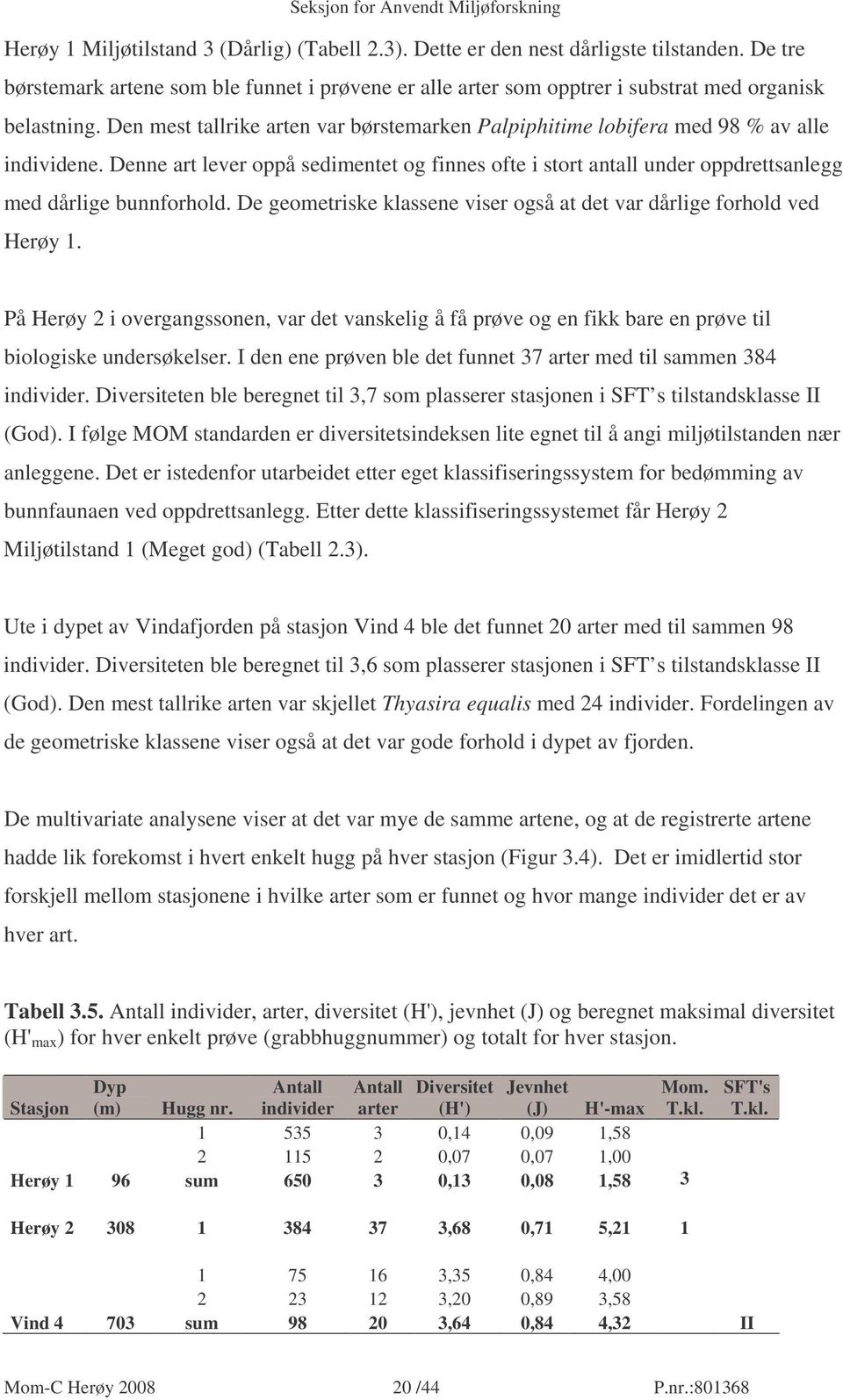 De geometriske klassene viser også at det var dårlige forhold ved Herøy 1. På Herøy 2 i overgangssonen, var det vanskelig å få prøve og en fikk bare en prøve til biologiske undersøkelser.