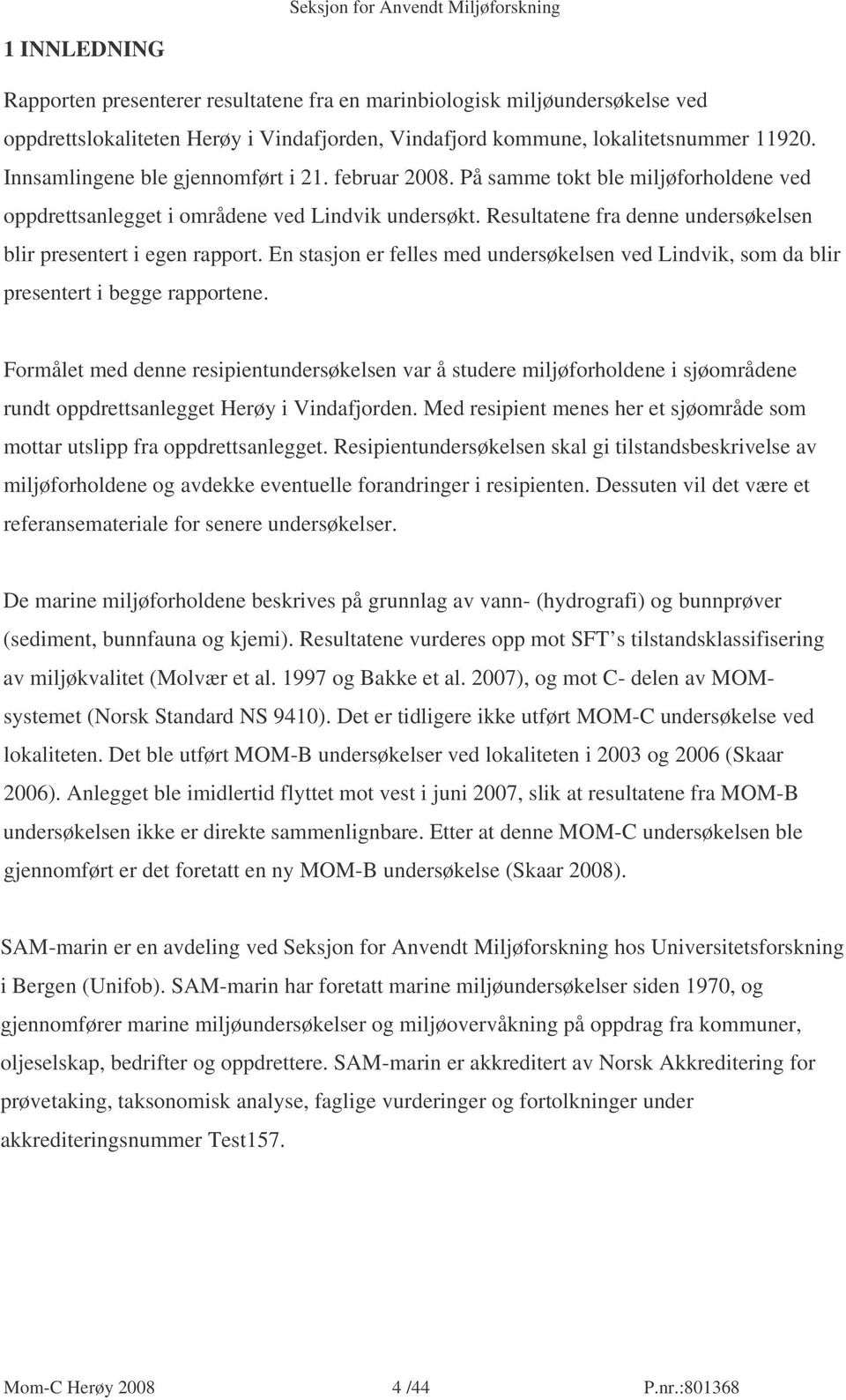 Resultatene fra denne undersøkelsen blir presentert i egen rapport. En stasjon er felles med undersøkelsen ved Lindvik, som da blir presentert i begge rapportene.