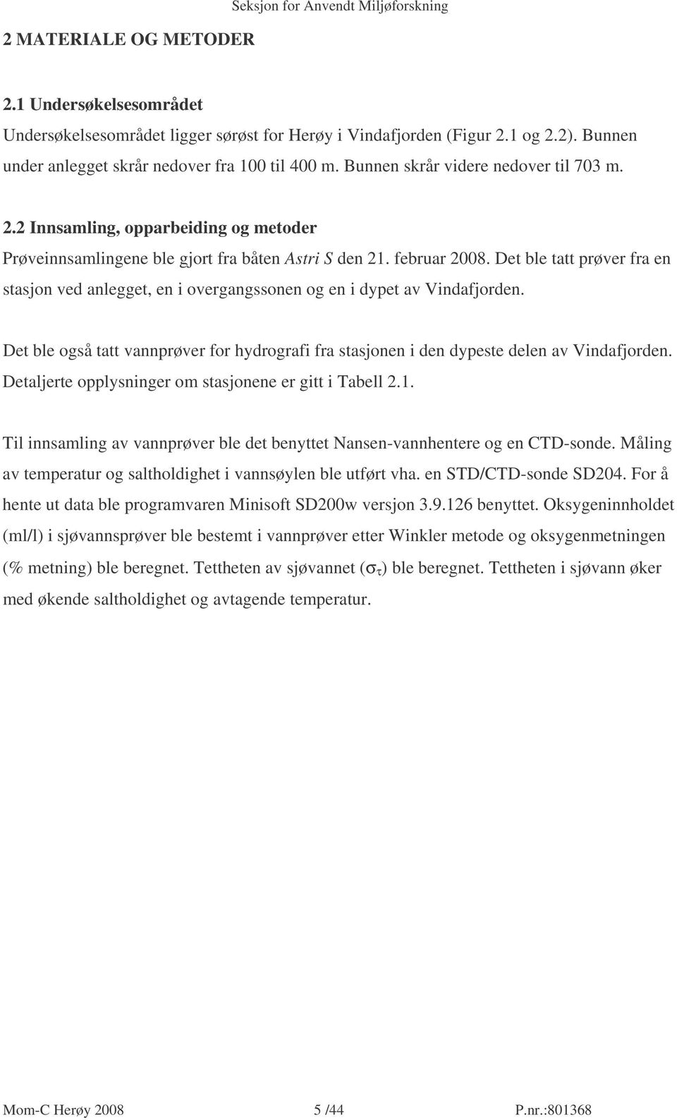 februar 2008. Det ble tatt prøver fra en stasjon ved anlegget, en i overgangssonen og en i dypet av Vindafjorden.