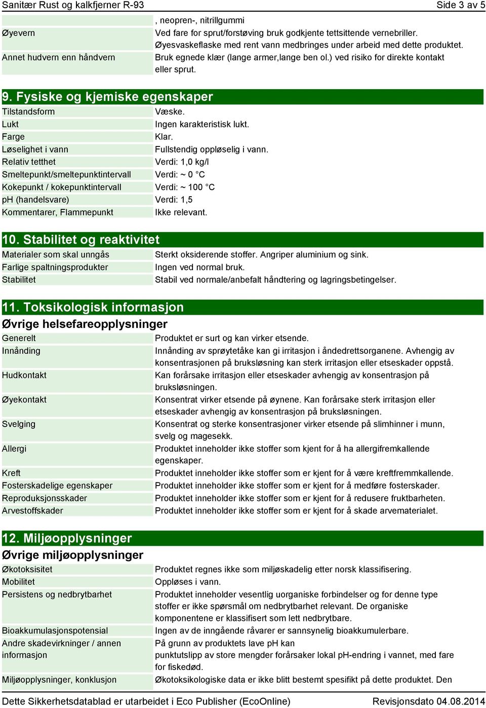 Relativ tetthet Verdi: 1,0 kg/l Smeltepunkt/smeltepunktintervall Verdi: ~ 0 C Kokepunkt / kokepunktintervall Verdi: ~ 100