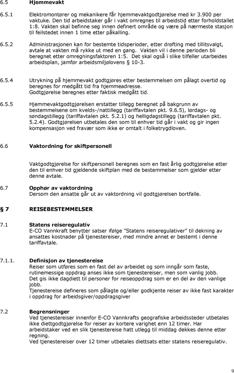 2 Administrasjonen kan for bestemte tidsperioder, etter drøfting med tillitsvalgt, avtale at vakten må rykke ut med en gang. Vakten vil i denne perioden bli beregnet etter omregningsfaktoren 1:5.