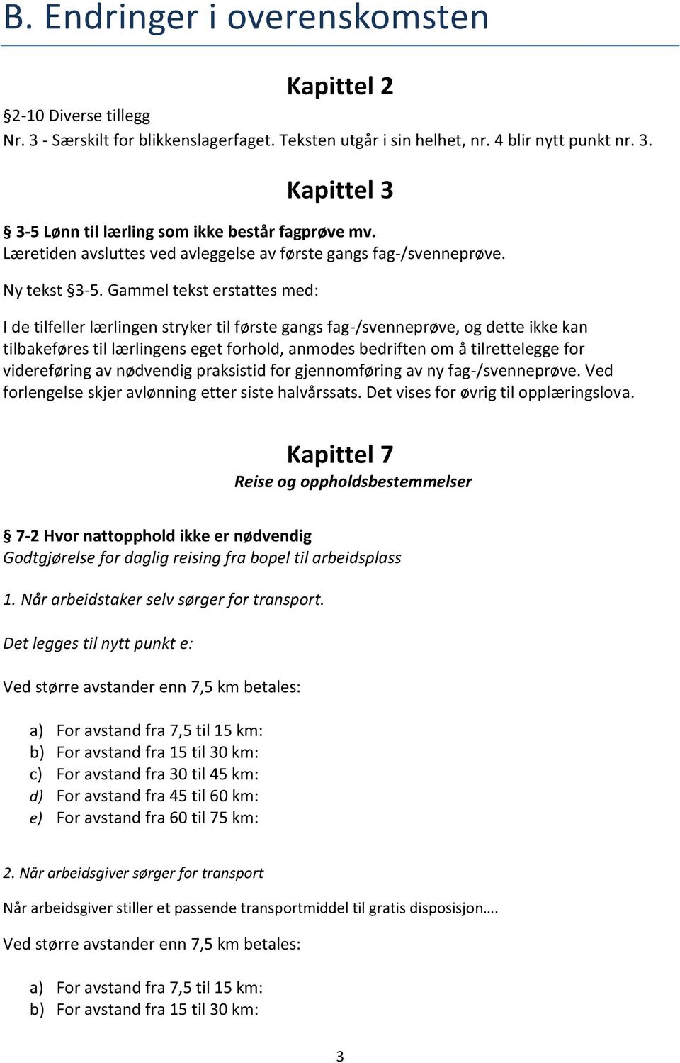 Gammel tekst erstattes med: I de tilfeller lærlingen stryker til første gangs fag-/svenneprøve, og dette ikke kan tilbakeføres til lærlingens eget forhold, anmodes bedriften om å tilrettelegge for