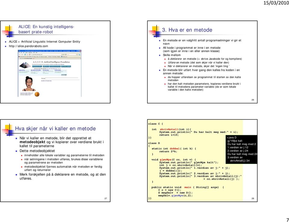 Hva er en metode En metode er en valgfritt antall programsetninger vi gir et navn All kode i programmet er inne i en metode (som igjen er inne i en eller annen klasse) Skille mellom å deklarere en