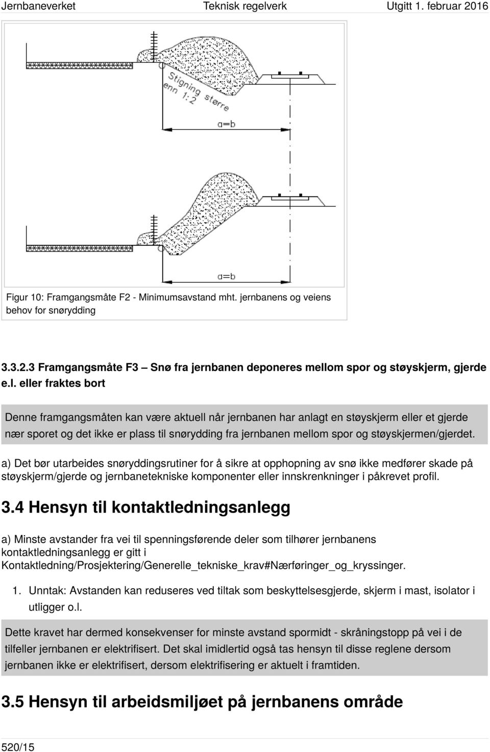 eller fraktes bort Denne framgangsmåten kan være aktuell når jernbanen har anlagt en støyskjerm eller et gjerde nær sporet og det ikke er plass til snørydding fra jernbanen mellom spor og