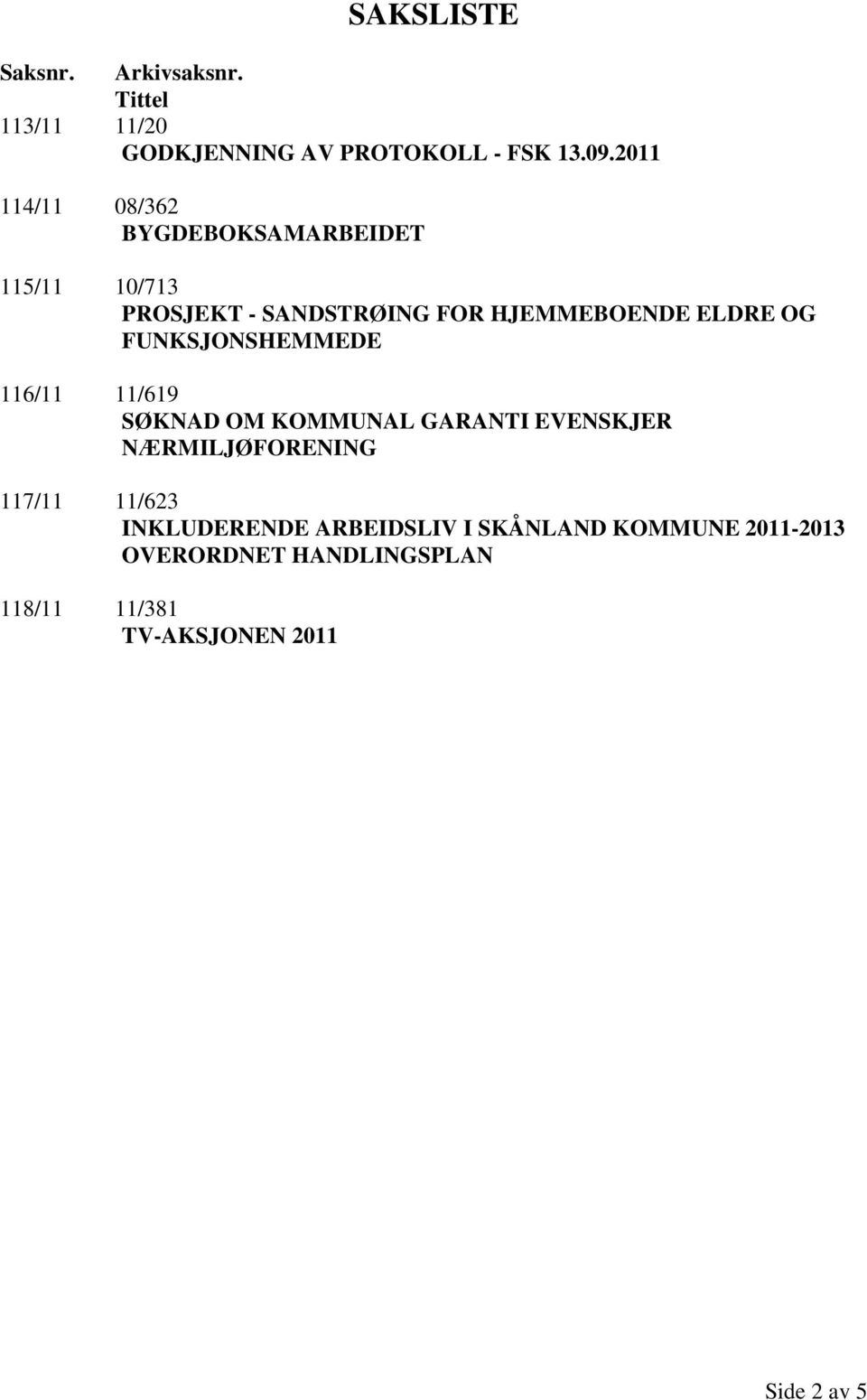 FUNKSJONSHEMMEDE 116/11 11/619 SØKNAD OM KOMMUNAL GARANTI EVENSKJER NÆRMILJØFORENING 117/11 11/623