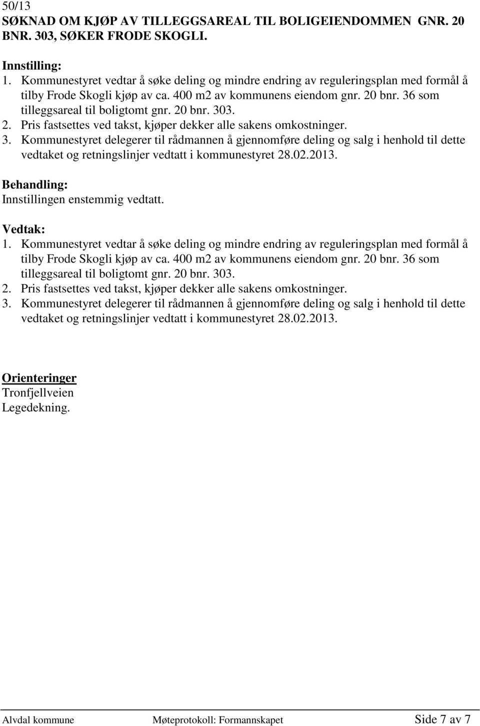 20 bnr. 303. 2. Pris fastsettes ved takst, kjøper dekker alle sakens omkostninger. 3. Kommunestyret delegerer til rådmannen å gjennomføre deling og salg i henhold til dette vedtaket og retningslinjer vedtatt i kommunestyret 28.