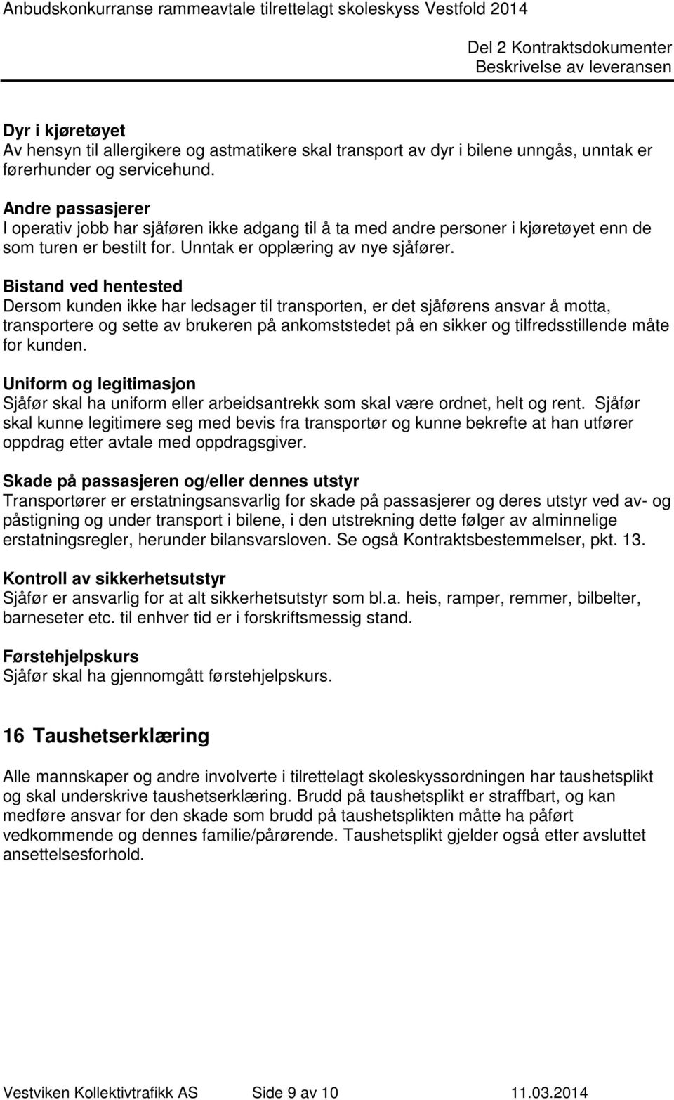 Bistand ved hentested Dersom kunden ikke har ledsager til transporten, er det sjåførens ansvar å motta, transportere og sette av brukeren på ankomststedet på en sikker og tilfredsstillende måte for