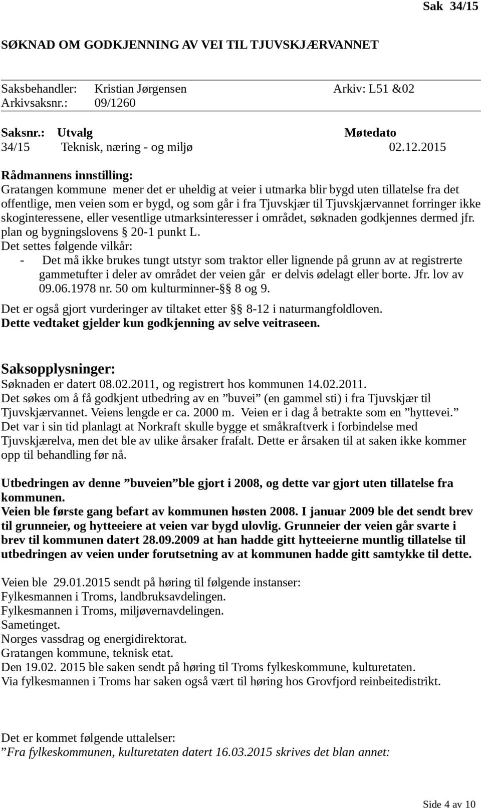 2015 Rådmannens innstilling: Gratangen kommune mener det er uheldig at veier i utmarka blir bygd uten tillatelse fra det offentlige, men veien som er bygd, og som går i fra Tjuvskjær til