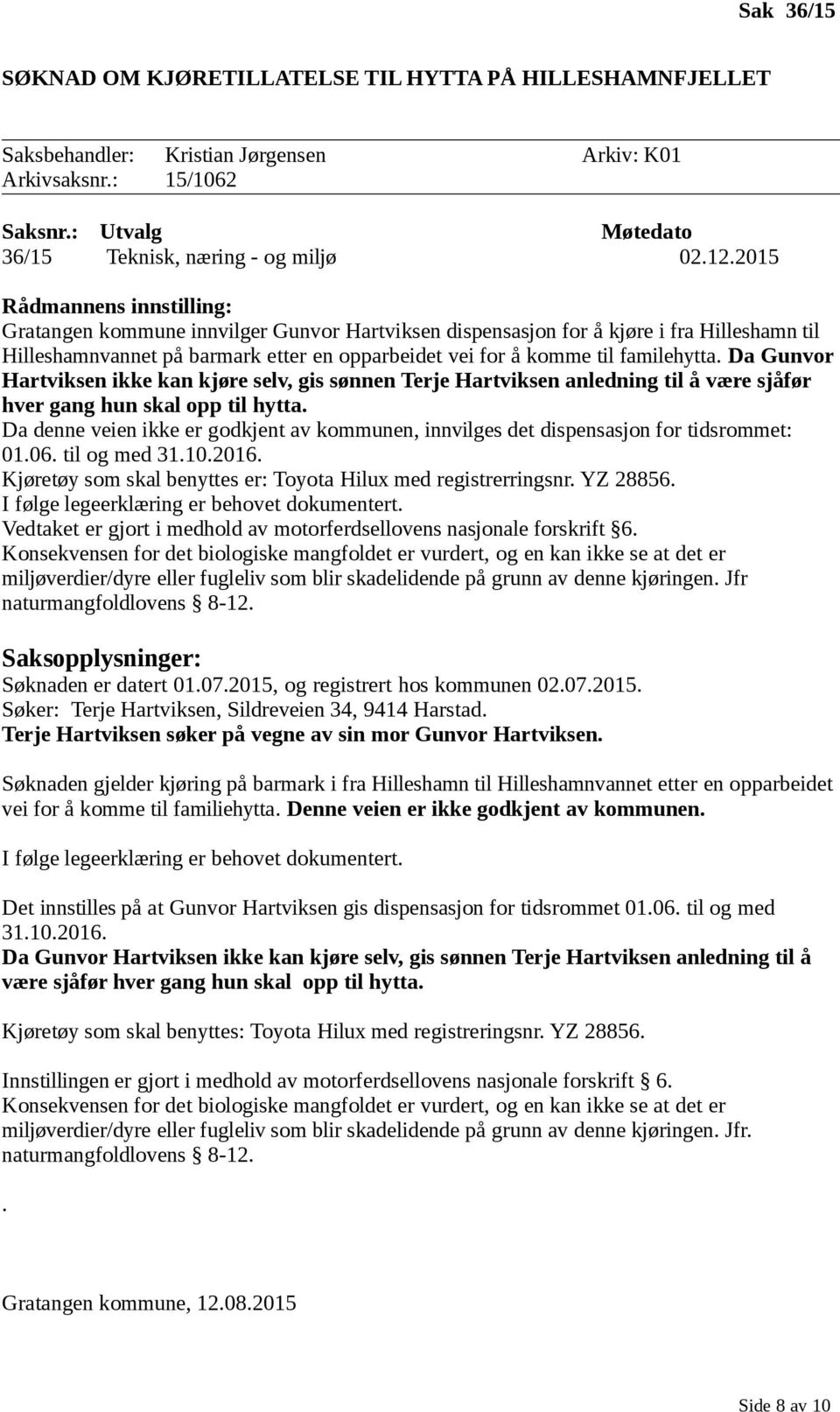 familehytta. Da Gunvor Hartviksen ikke kan kjøre selv, gis sønnen Terje Hartviksen anledning til å være sjåfør hver gang hun skal opp til hytta.