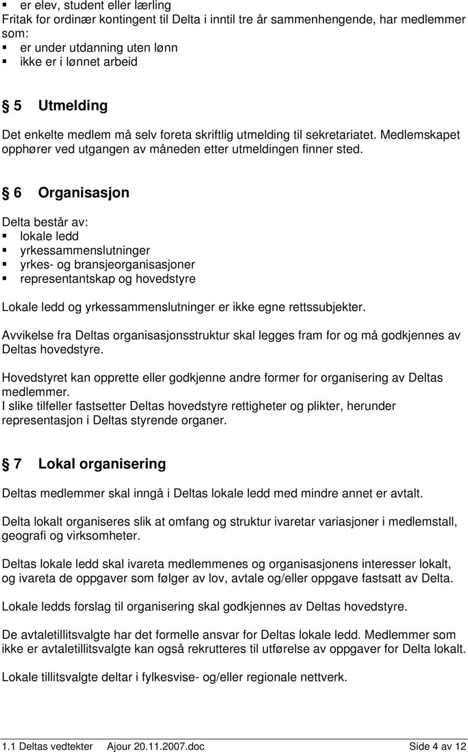 6 Organisasjon Delta består av: lokale ledd yrkessammenslutninger yrkes- og bransjeorganisasjoner representantskap og hovedstyre Lokale ledd og yrkessammenslutninger er ikke egne rettssubjekter.