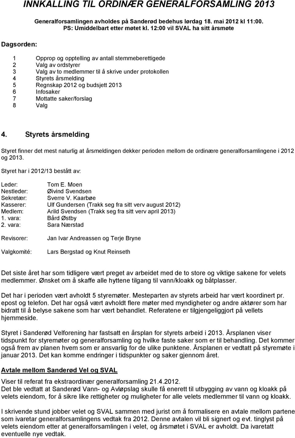 budsjett 2013 6 Infosaker 7 Mottatte saker/forslag 8 Valg 4. Styrets årsmelding Styret finner det mest naturlig at årsmeldingen dekker perioden mellom de ordinære generalforsamlingene i 2012 og 2013.