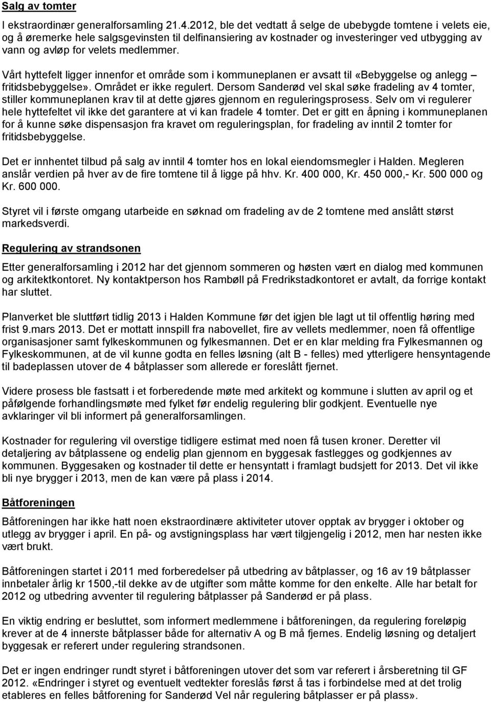 Vårt hyttefelt ligger innenfor et område som i kommuneplanen er avsatt til «Bebyggelse og anlegg fritidsbebyggelse». Området er ikke regulert.