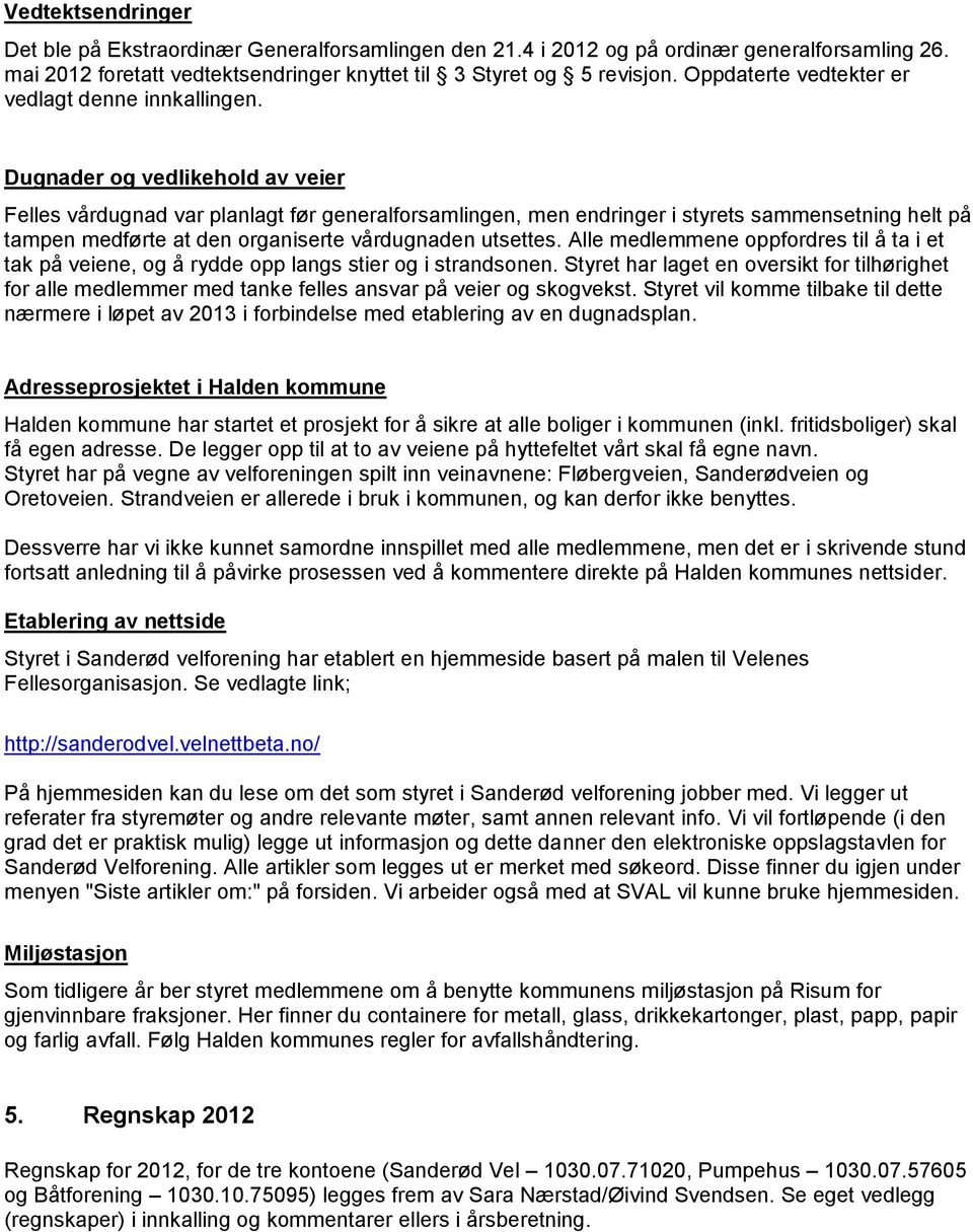 Dugnader og vedlikehold av veier Felles vårdugnad var planlagt før generalforsamlingen, men endringer i styrets sammensetning helt på tampen medførte at den organiserte vårdugnaden utsettes.