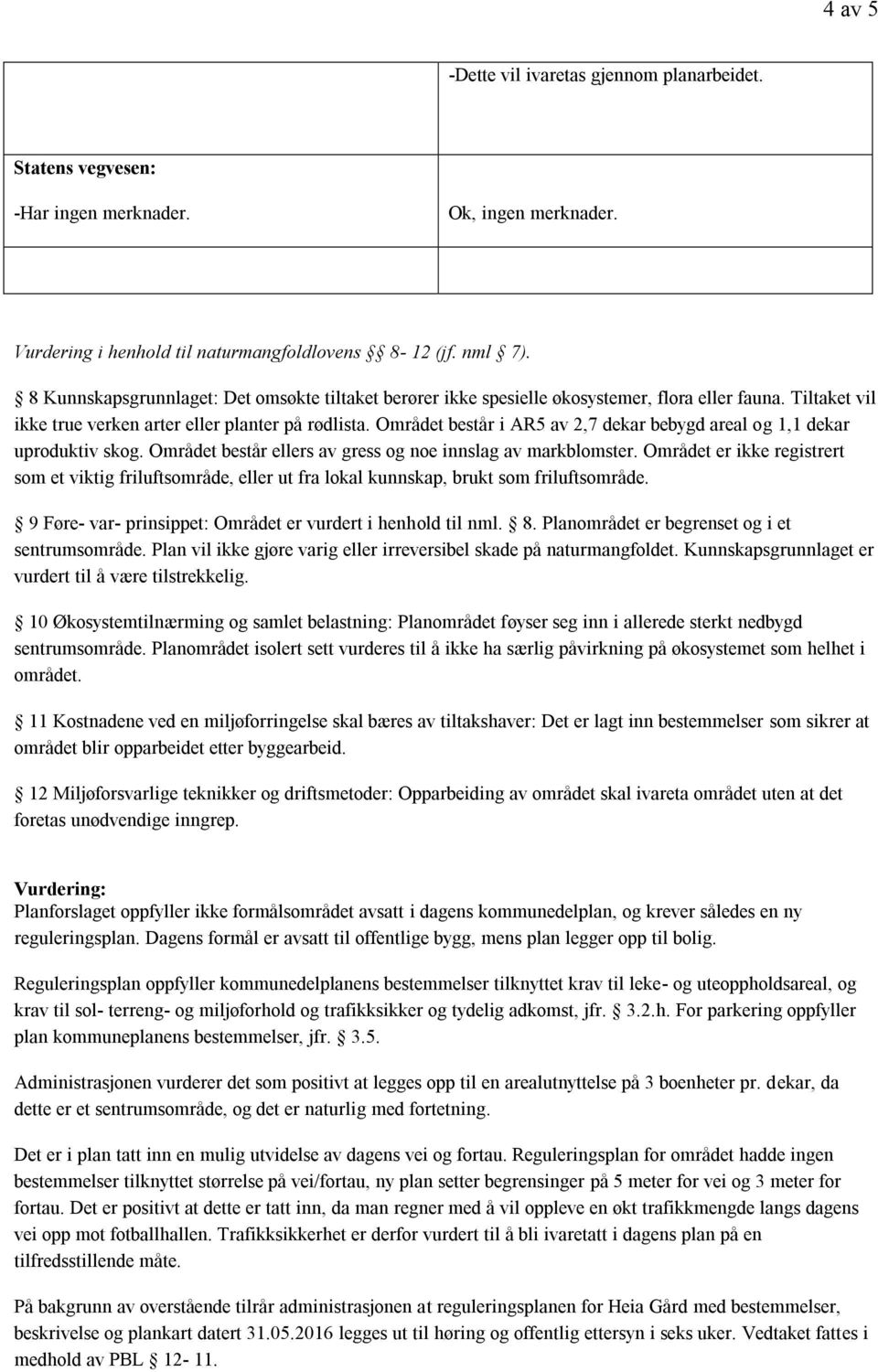 Området består i AR5 av 2,7 dekar bebygd areal og 1,1 dekar uproduktiv skog. Området består ellers av gress og noe innslag av markblomster.