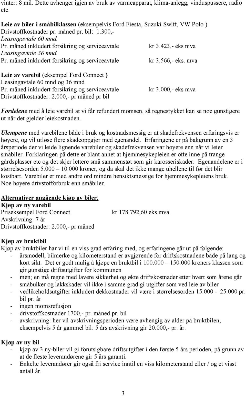 måned inkludert forsikring og serviceavtale kr 3.423,- eks mva Leasingavtale 36 mnd. Pr. måned inkludert forsikring og serviceavtale kr 3.566,- eks.