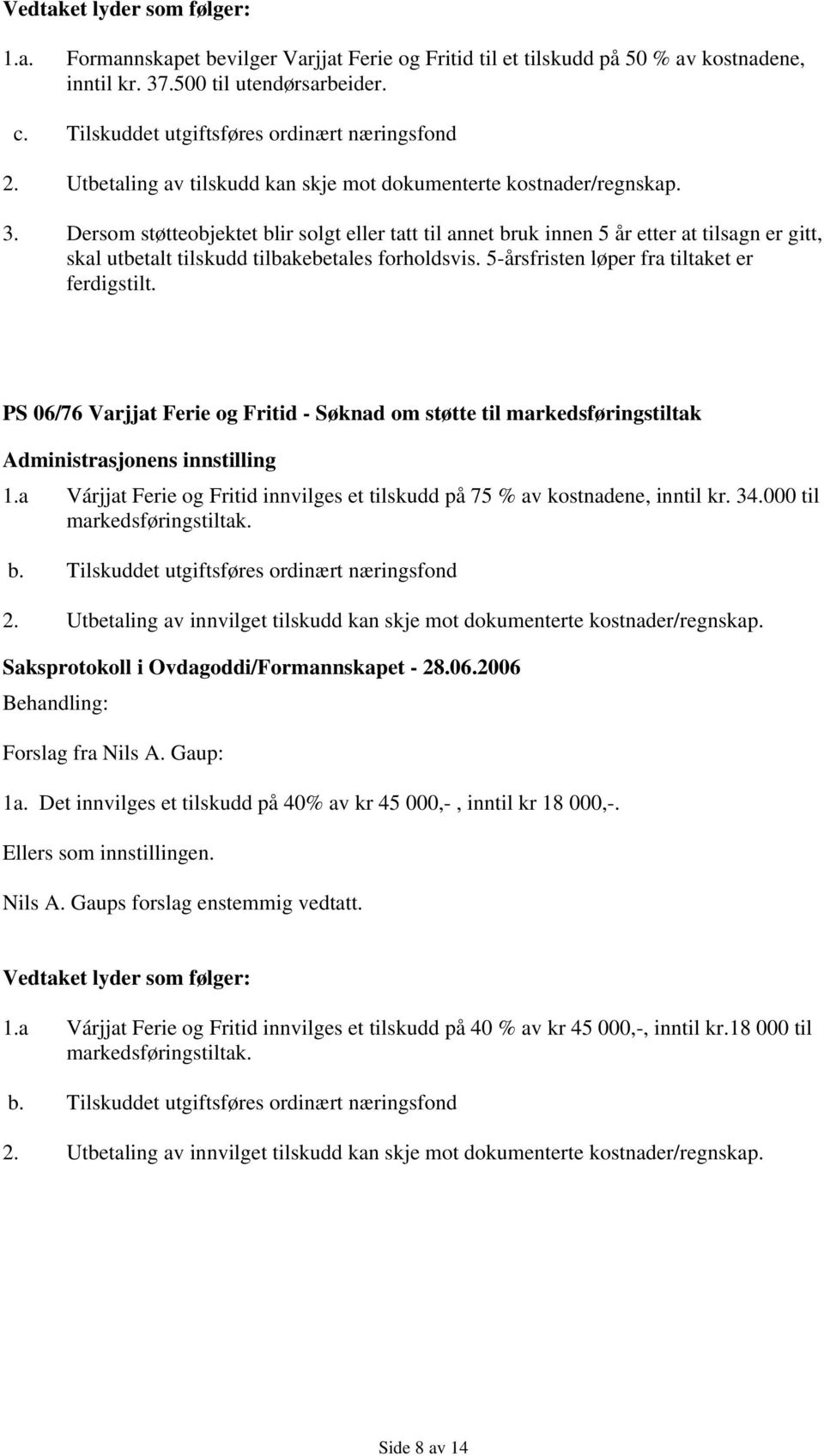 Dersom støtteobjektet blir solgt eller tatt til annet bruk innen 5 år etter at tilsagn er gitt, skal utbetalt tilskudd tilbakebetales forholdsvis. 5-årsfristen løper fra tiltaket er ferdigstilt.