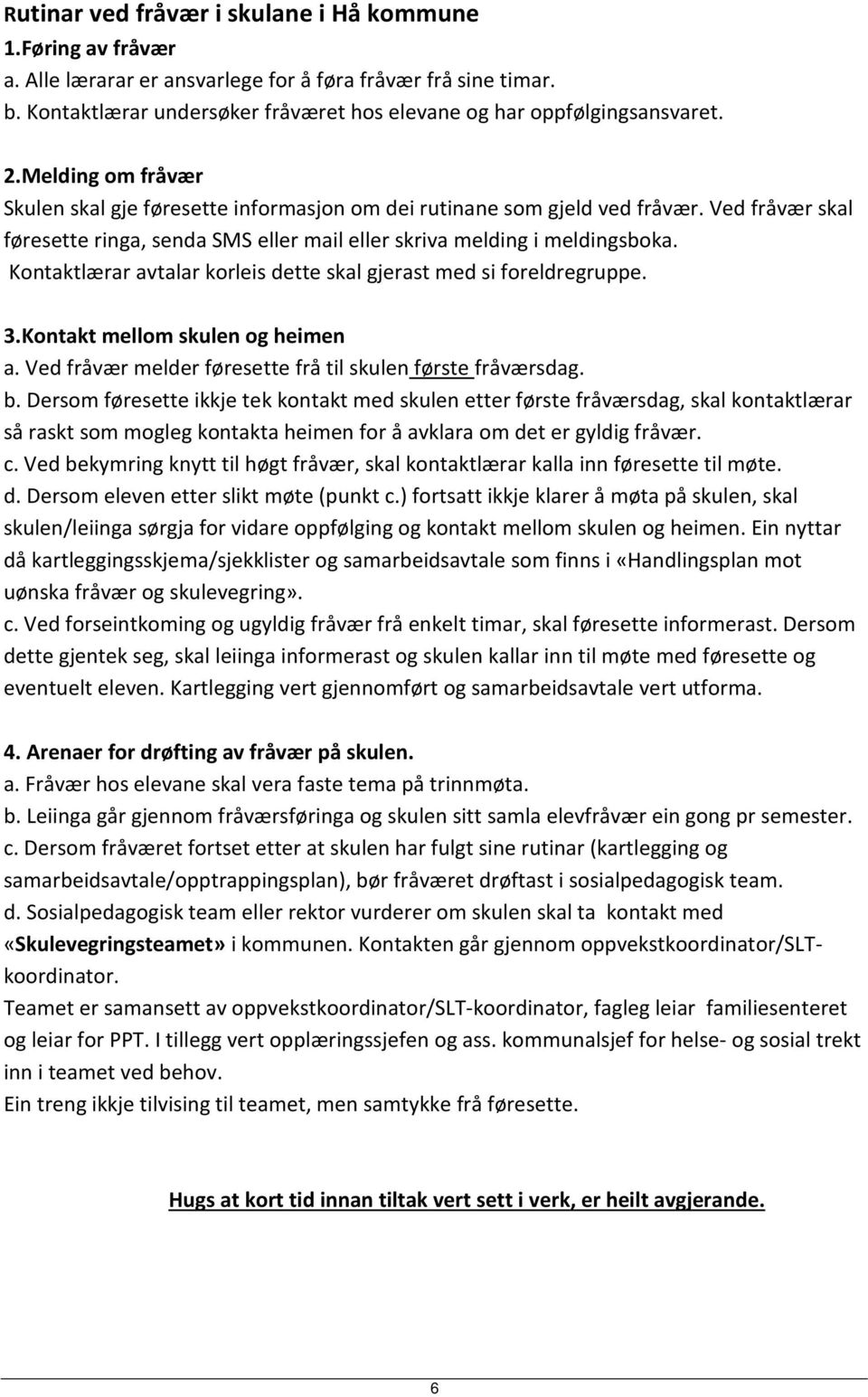 Kontaktlærar avtalar korleis dette skal gjerast med si foreldregruppe. 3.Kontakt mellom skulen og heimen a. Ved fråvær melder føresette frå til skulen første fråværsdag. b.