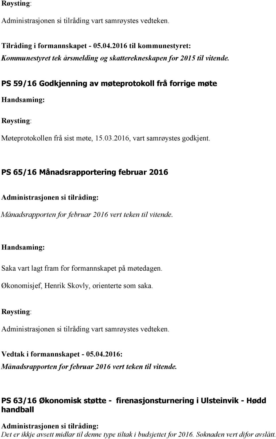 PS 65/16 Månadsrapportering februar 2016 Månadsrapporten for februar 2016 vert teken til vitende. Saka vart lagt fram for formannskapet på møtedagen. Økonomisjef, Henrik Skovly, orienterte som saka.