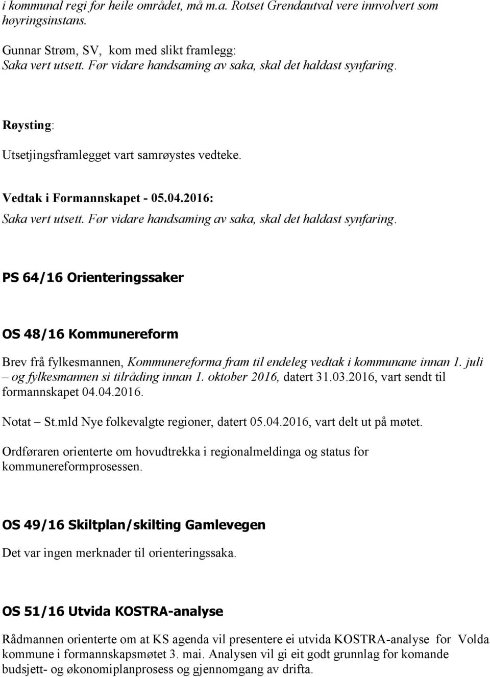 Før vidare handsaming av saka, skal det haldast synfaring. PS 64/16 Orienteringssaker OS 48/16 Kommunereform Brev frå fylkesmannen, Kommunereforma fram til endeleg vedtak i kommunane innan 1.