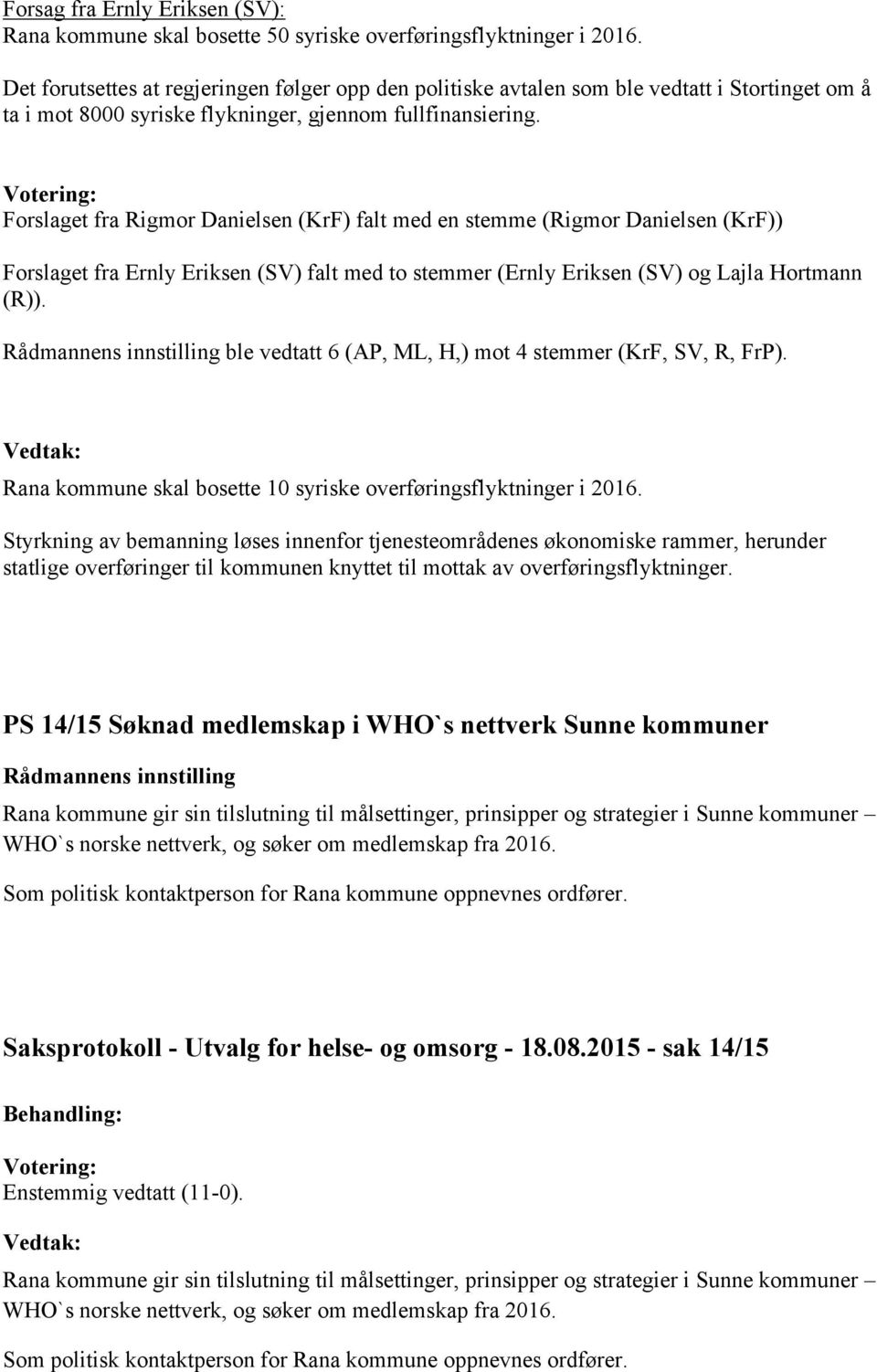 Forslaget fra Rigmor Danielsen (KrF) falt med en stemme (Rigmor Danielsen (KrF)) Forslaget fra Ernly Eriksen (SV) falt med to stemmer (Ernly Eriksen (SV) og Lajla Hortmann (R)).