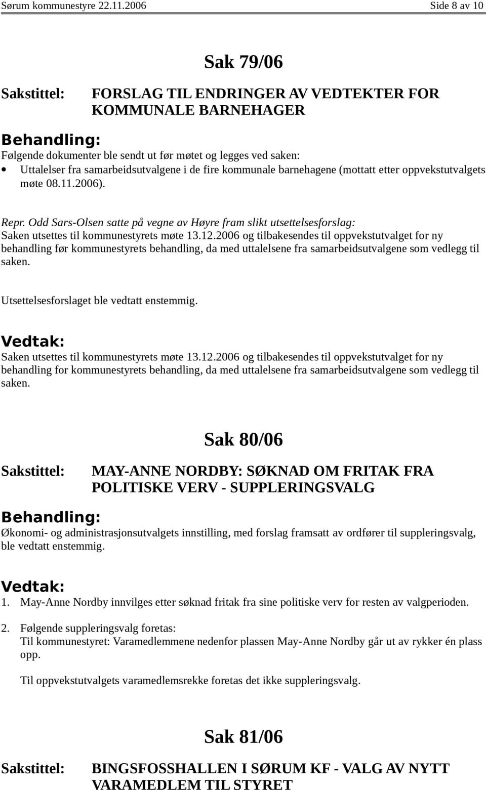 kommunale barnehagene (mottatt etter oppvekstutvalgets møte 08.11.2006). Repr. Odd Sars-Olsen satte på vegne av Høyre fram slikt utsettelsesforslag: Saken utsettes til kommunestyrets møte 13.12.