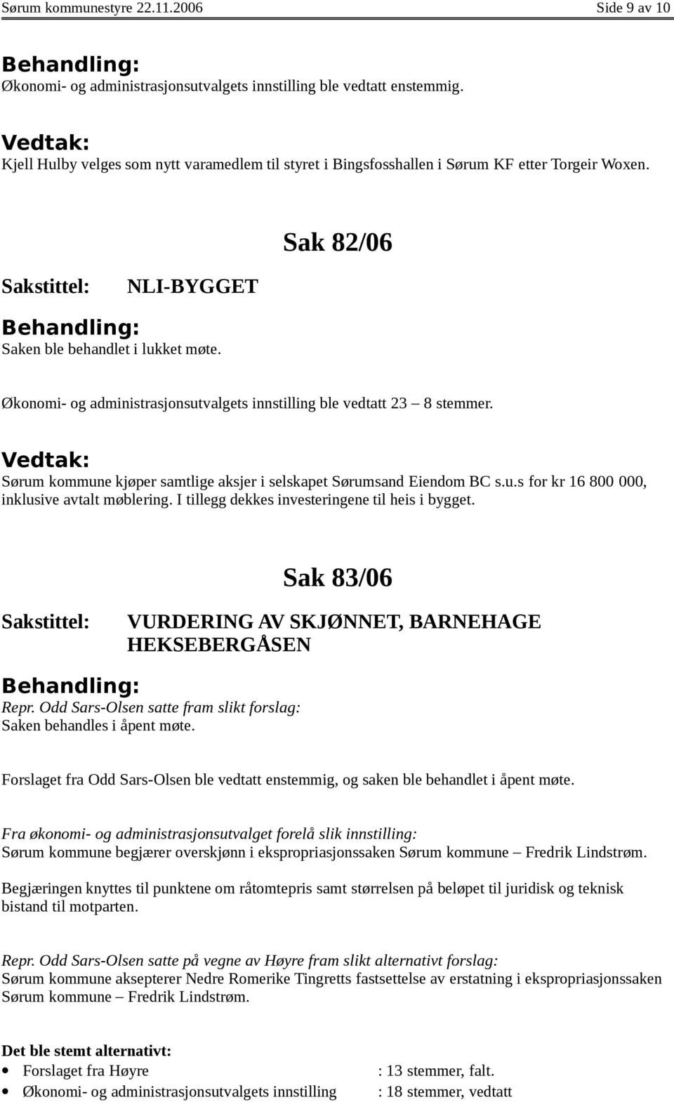 Økonomi- og administrasjonsutvalgets innstilling ble vedtatt 23 8 stemmer. Sørum kommune kjøper samtlige aksjer i selskapet Sørumsand Eiendom BC s.u.s for kr 16 800 000, inklusive avtalt møblering.