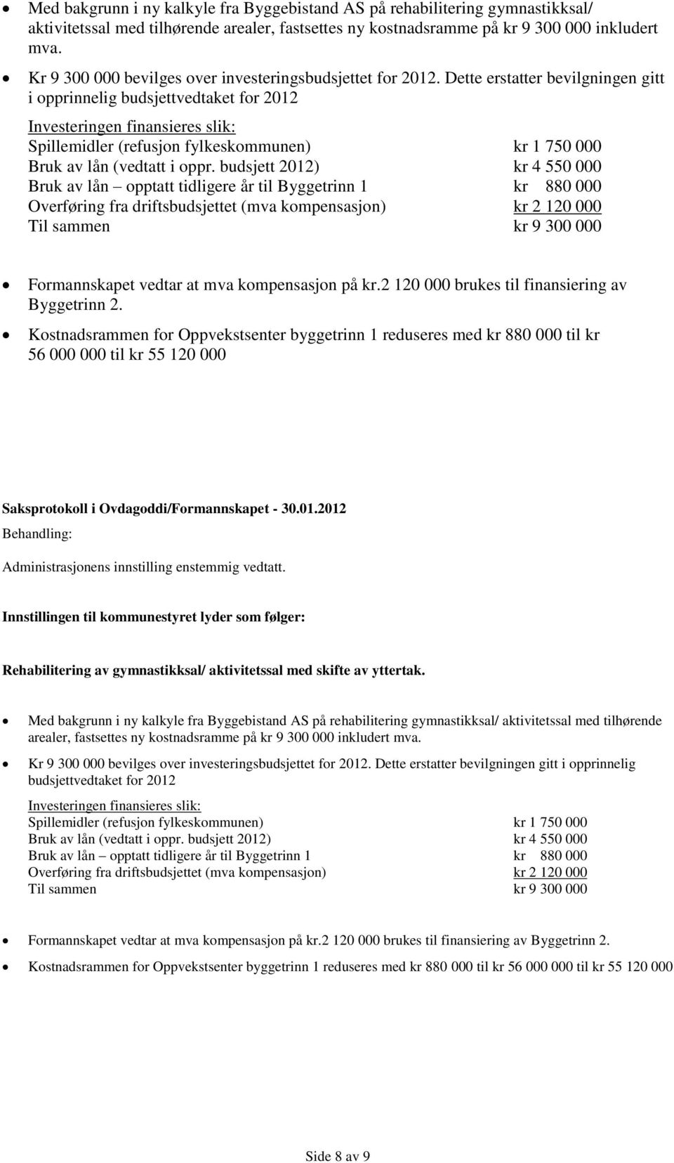 Dette erstatter bevilgningen gitt i opprinnelig budsjettvedtaket for 2012 Investeringen finansieres slik: Spillemidler (refusjon fylkeskommunen) kr 1 750 000 Bruk av lån (vedtatt i oppr.