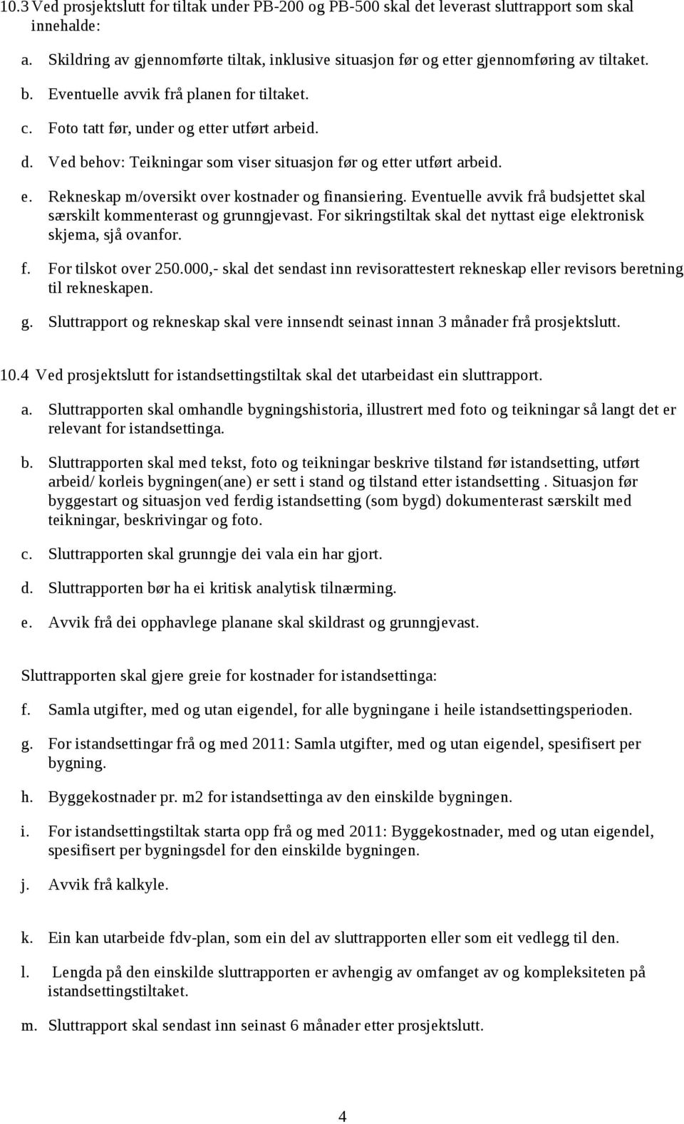 Ved behov: Teikningar som viser situasjon før og etter utført arbeid. e. Rekneskap m/oversikt over kostnader og finansiering.