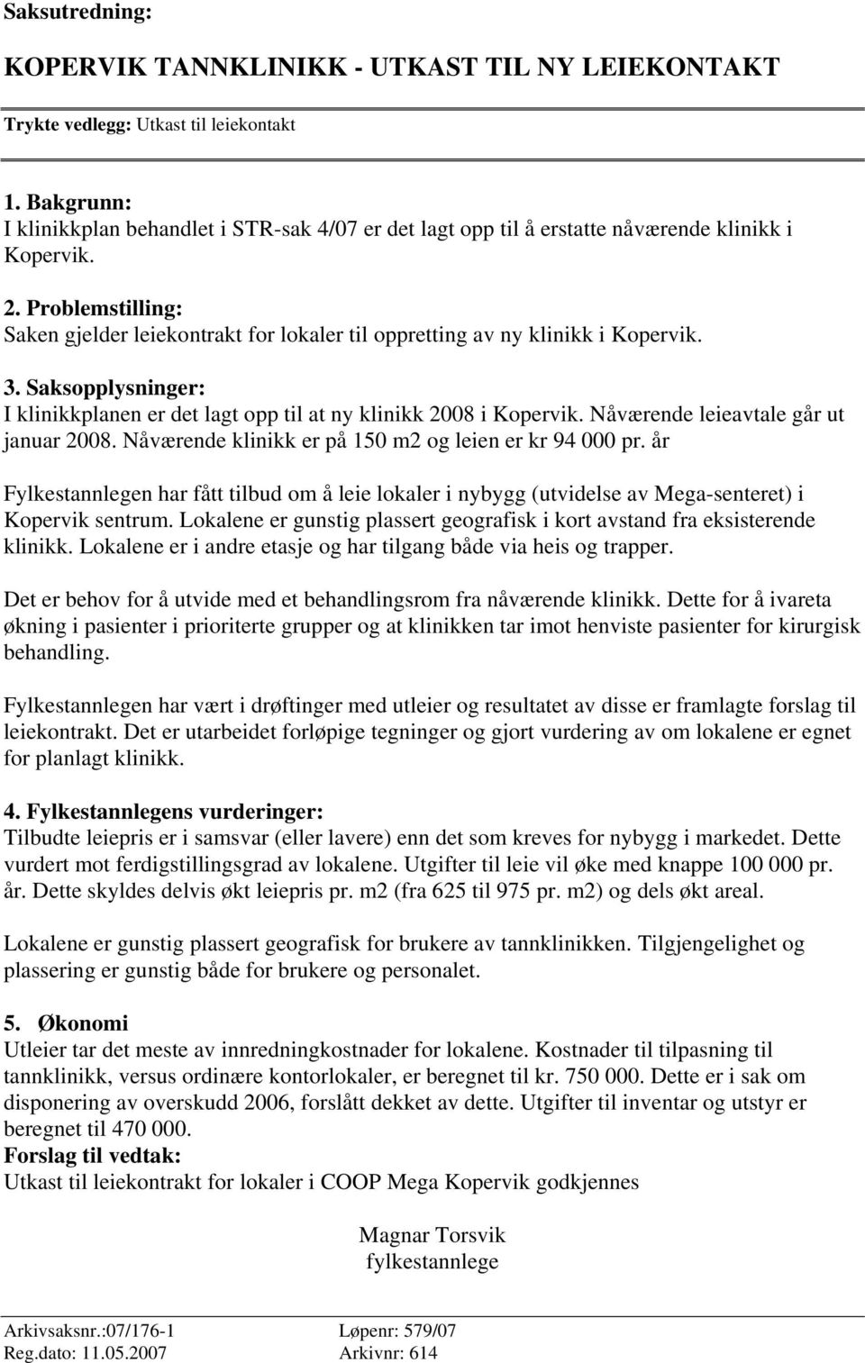 Problemstilling: Saken gjelder leiekontrakt for lokaler til oppretting av ny klinikk i Kopervik. 3. Saksopplysninger: I klinikkplanen er det lagt opp til at ny klinikk 2008 i Kopervik.