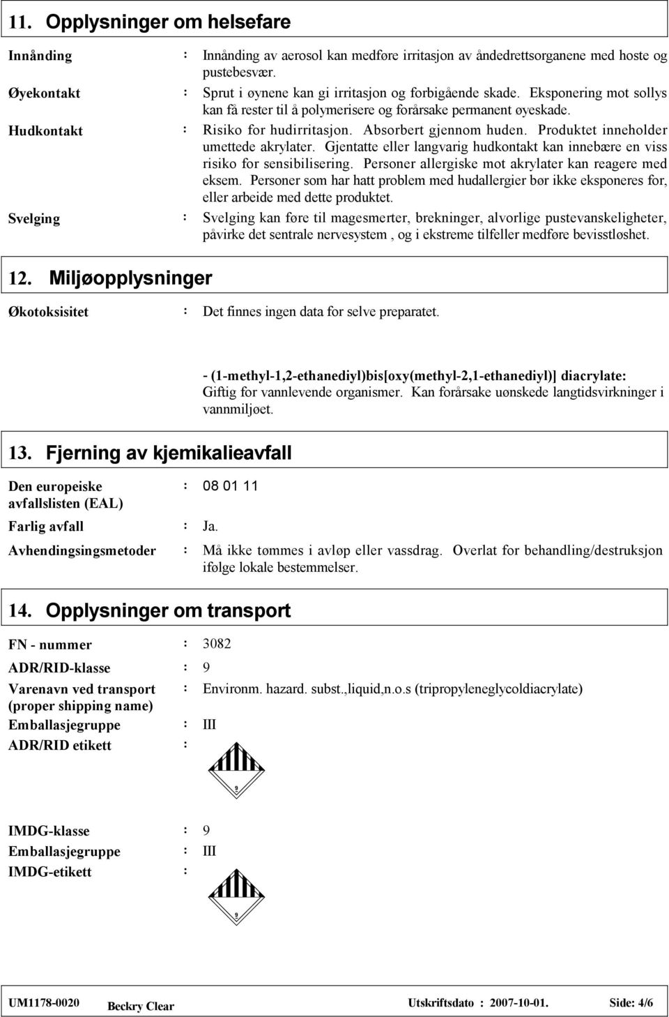 Produktet inneholder umettede akrylater. Gjentatte eller langvarig hudkontakt kan innebære en viss risiko for sensibilisering. Personer allergiske mot akrylater kan reagere med eksem.