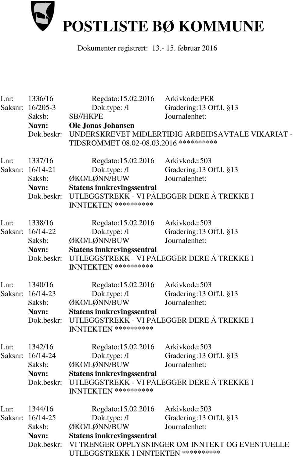 13 Lnr: 1338/16 Regdato:15.02.2016 Arkivkode:503 Saksnr: 16/14-22 Dok.type: /I Gradering:13 Off.l. 13 Lnr: 1340/16 Regdato:15.02.2016 Arkivkode:503 Saksnr: 16/14-23 Dok.type: /I Gradering:13 Off.l. 13 Lnr: 1342/16 Regdato:15.