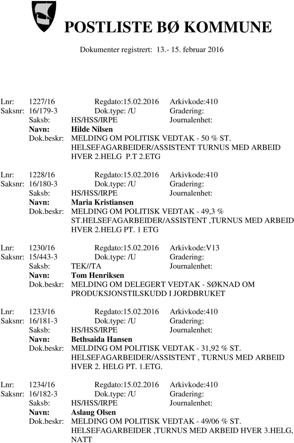 beskr: MELDING OM POLITISK VEDTAK - 49,3 % ST.HELSEFAGARBEIDER/ASSISTENT,TURNUS MED ARBEID HVER 2.HELG PT. 1 ETG Lnr: 1230/16 Regdato:15.02.2016 Arkivkode:V13 Saksnr: 15/443-3 Dok.