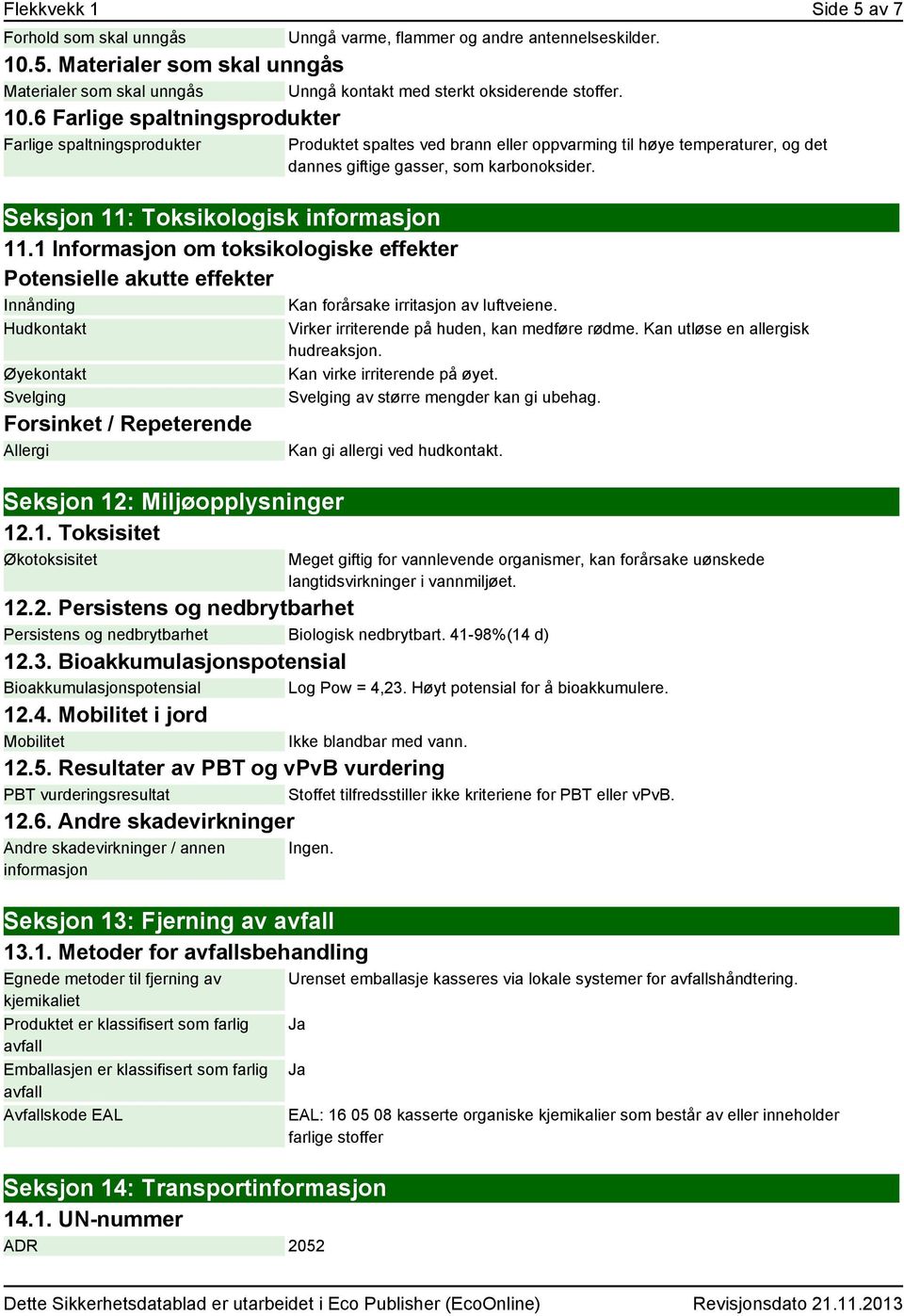 1 Informasjon om toksikologiske effekter Potensielle akutte effekter Innånding Hudkontakt Øyekontakt Svelging Forsinket / Repeterende Allergi Seksjon 12: Miljøopplysninger 12.1. Toksisitet Økotoksisitet Produktet spaltes ved brann eller oppvarming til høye temperaturer, og det dannes giftige gasser, som karbonoksider.