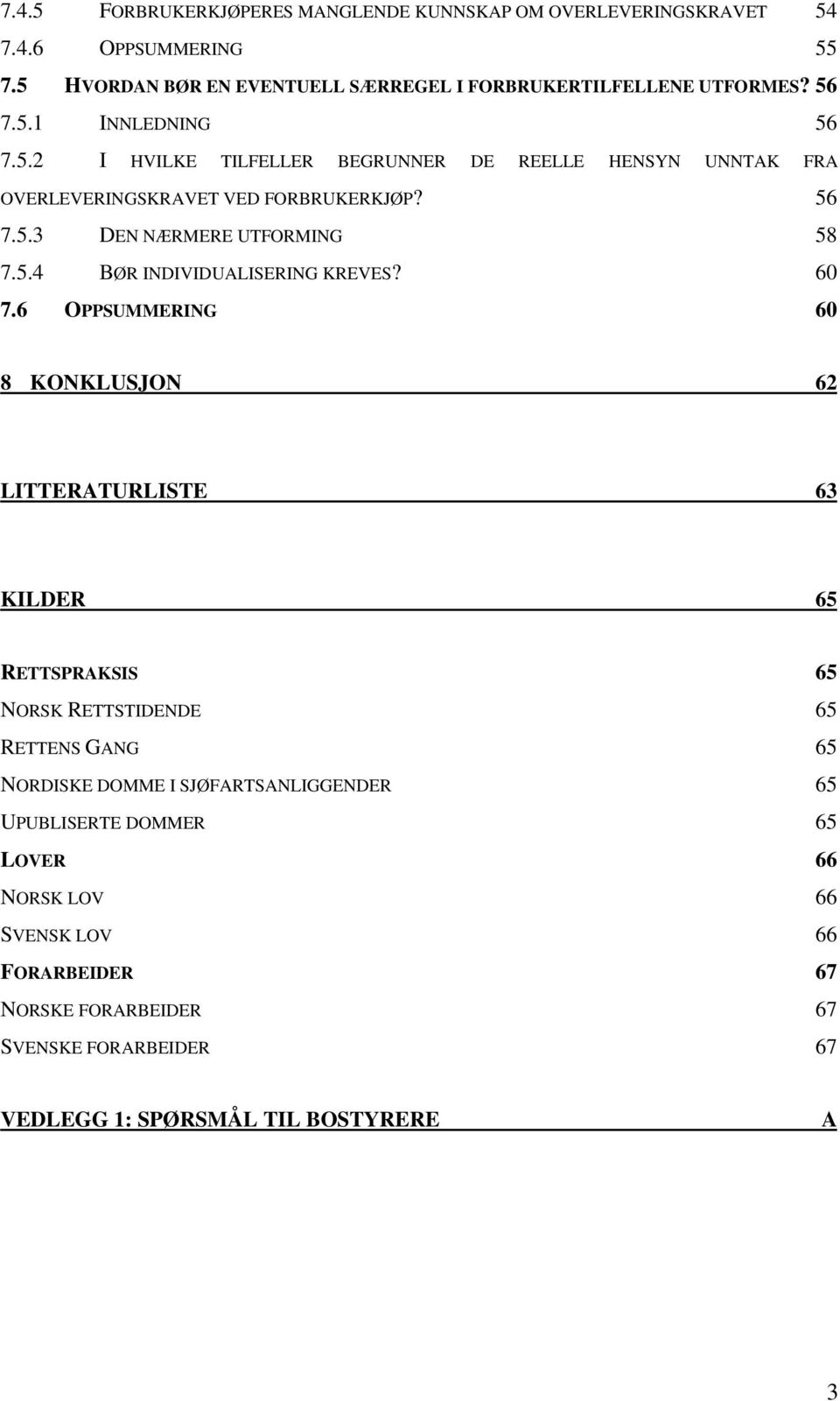 60 7.6 OPPSUMMERING 60 8 KONKLUSJON 62 LITTERATURLISTE 63 KILDER 65 RETTSPRAKSIS 65 NORSK RETTSTIDENDE 65 RETTENS GANG 65 NORDISKE DOMME I SJØFARTSANLIGGENDER 65