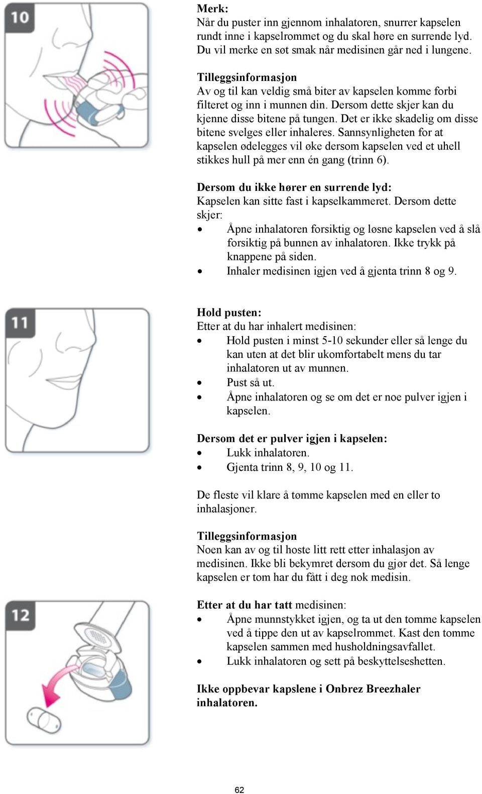 Det er ikke skadelig om disse bitene svelges eller inhaleres. Sannsynligheten for at kapselen ødelegges vil øke dersom kapselen ved et uhell stikkes hull på mer enn én gang (trinn 6).