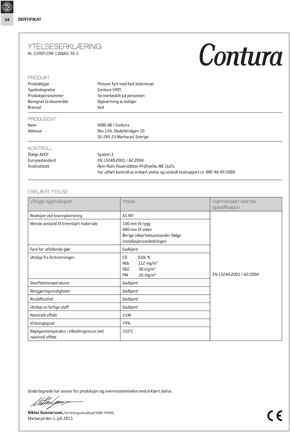 Ved PRODUSENT Navn NIBE AB / Contura Adresse Box 134, Skulptörvägen 10 SE-285 23 Markaryd, Sverige KONTROLL Ifølge AVCP System 3 Europastandard EN 13240:2001 / A2:2004 Testinstitutt Rein-Ruhr