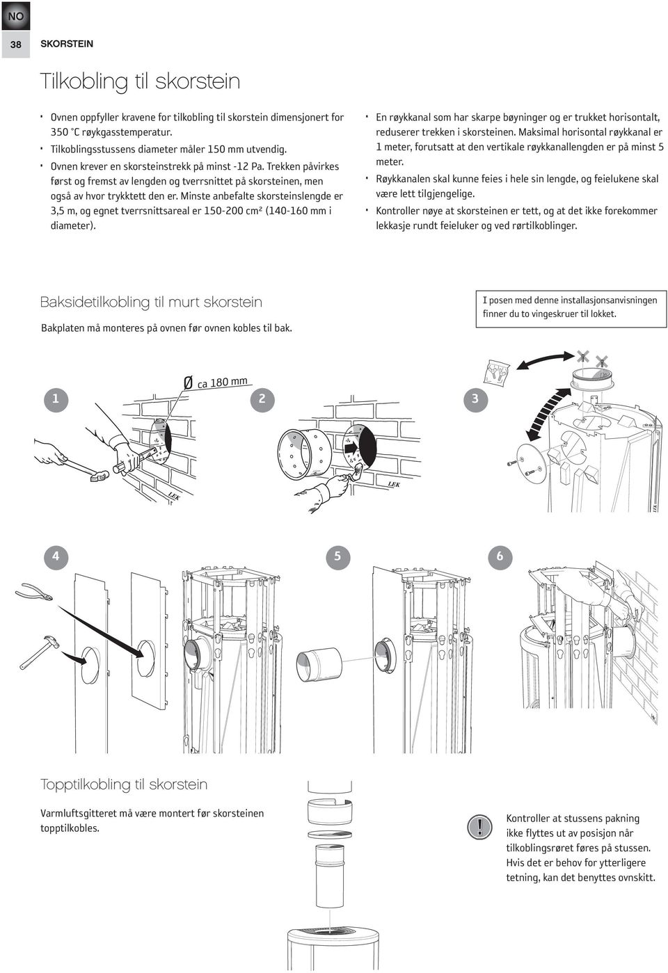 Minste anbefalte skorsteinslengde er 3,5 m, og egnet tverrsnittsareal er 150-200 cm² (140-160 mm i diameter).