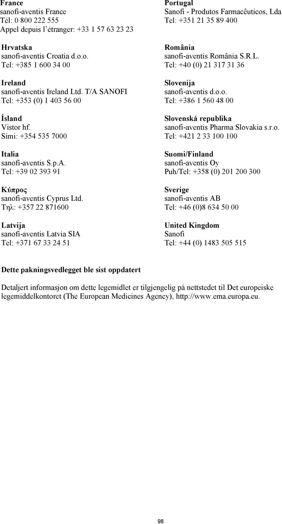 Τηλ: +357 22 871600 Latvija sanofi-aventis Latvia SIA Tel: +371 67 33 24 51 Portugal Sanofi - Produtos Farmacêuticos, Lda Tel: +351 21 35 89 400 România sanofi-aventis România S.R.L. Tel: +40 (0) 21 317 31 36 Slovenija sanofi-aventis d.